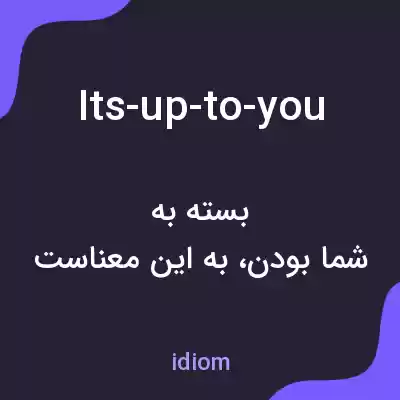 معنی its-up-to-you به فارسی معنی its-up-to-you به فارسی