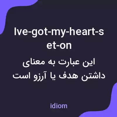معنی ive-got-my-heart-set-on به فارسی