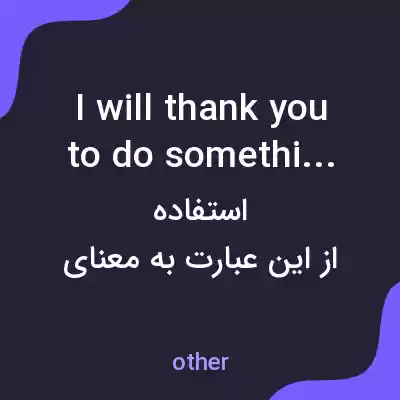معنی i will thank you to do something به فارسی معنی i will thank you to do something به فارسی