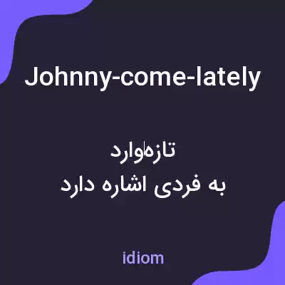 معنی johnny-come-lately به فارسی معنی johnny-come-lately به فارسی