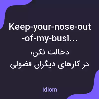 معنی keep-your-nose-out-of-my-business به فارسی