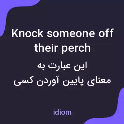 معنی knock someone off their perch به فارسی معنی knock someone off their perch به فارسی