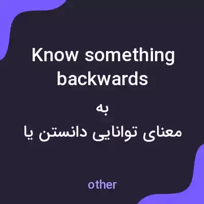معنی know something backwards به فارسی معنی know something backwards به فارسی
