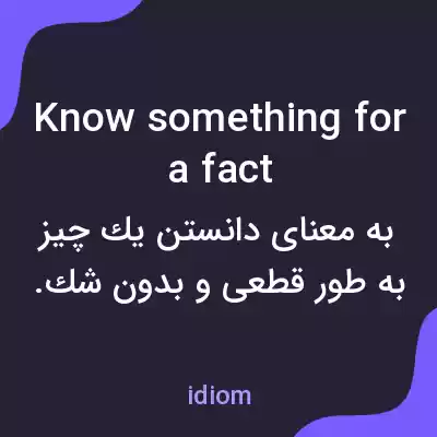 معنی know something for a fact به فارسی معنی know something for a fact به فارسی