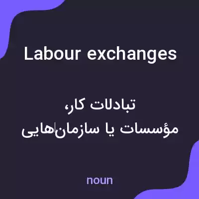 معنی labour exchanges به فارسی معنی labour exchanges به فارسی