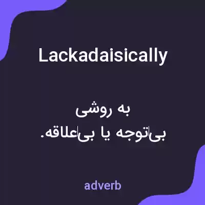 معنی lackadaisically به فارسی معنی lackadaisically به فارسی