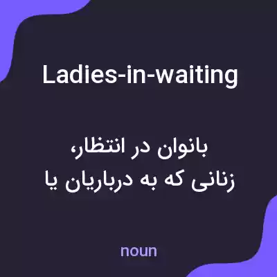معنی ladies-in-waiting به فارسی معنی ladies-in-waiting به فارسی