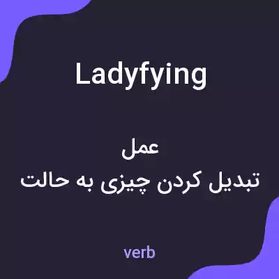 معنی ladyfying به فارسی معنی ladyfying به فارسی