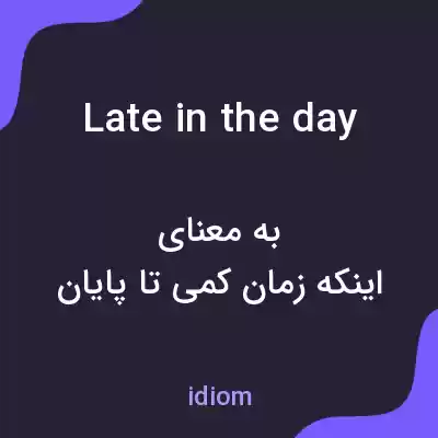 معنی late in the day به فارسی معنی late in the day به فارسی