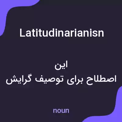 معنی latitudinarianisn به فارسی معنی latitudinarianisn به فارسی