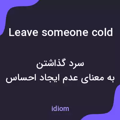 معنی leave someone cold به فارسی معنی leave someone cold به فارسی