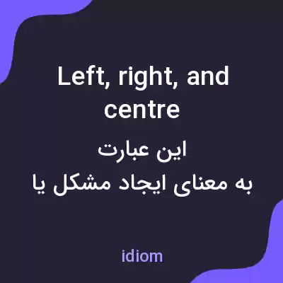 معنی left, right, and centre به فارسی معنی left, right, and centre به فارسی