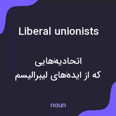 معنی liberal unionists به فارسی معنی liberal unionists به فارسی