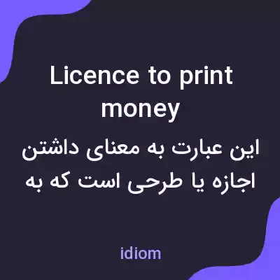 معنی licence to print money به فارسی معنی licence to print money به فارسی