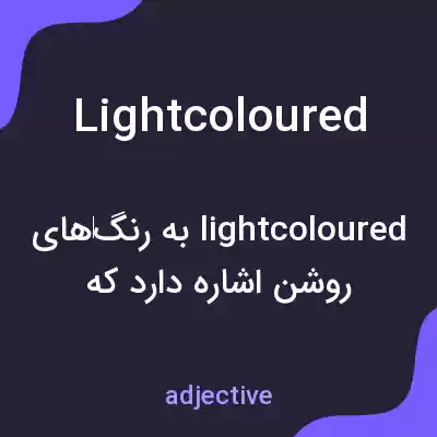 معنی lightcoloured به فارسی معنی lightcoloured به فارسی