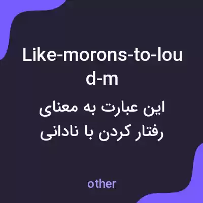 معنی like-morons-to-loud-m به فارسی معنی like-morons-to-loud-m به فارسی