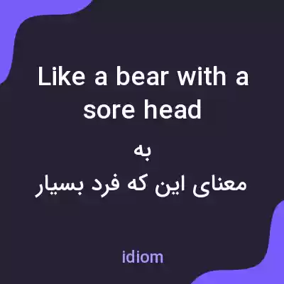 معنی like a bear with a sore head به فارسی معنی like a bear with a sore head به فارسی