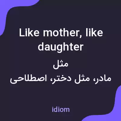 معنی like mother, like daughter به فارسی معنی like mother, like daughter به فارسی