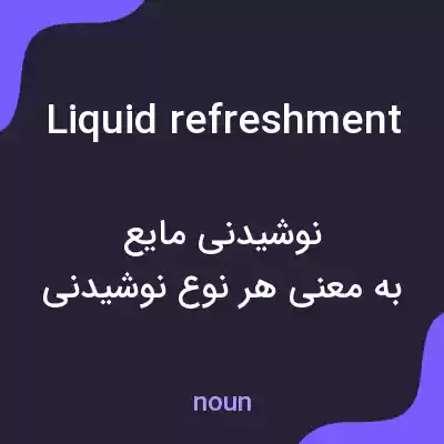 معنی liquid refreshment به فارسی