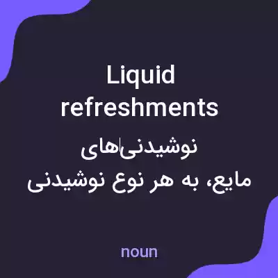 معنی liquid refreshments به فارسی معنی liquid refreshments به فارسی