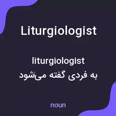 معنی liturgiologist به فارسی معنی liturgiologist به فارسی