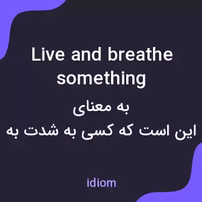 معنی live and breathe something به فارسی معنی live and breathe something به فارسی