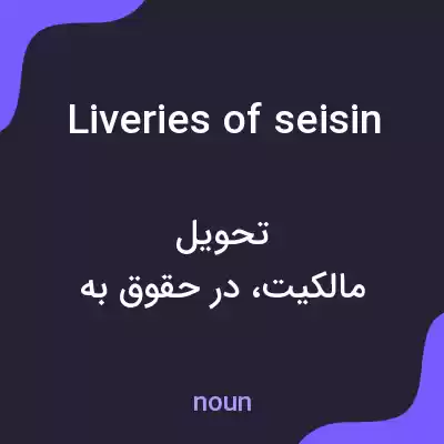 معنی liveries of seisin به فارسی معنی liveries of seisin به فارسی