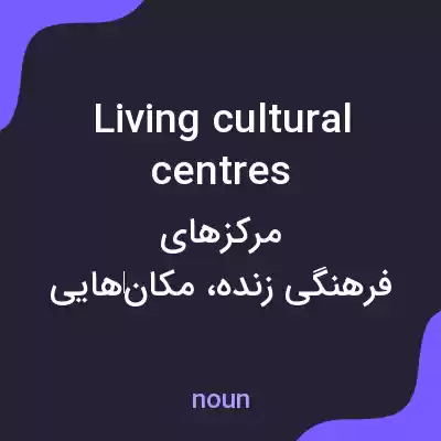 معنی living cultural centres به فارسی معنی living cultural centres به فارسی