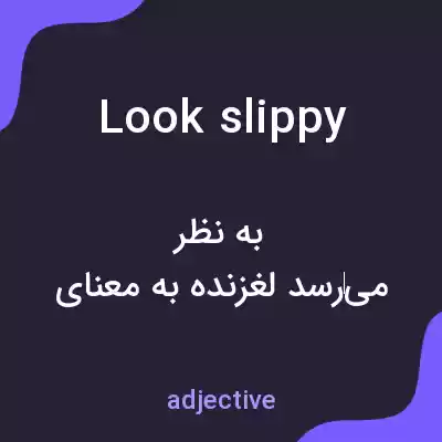 معنی look slippy به فارسی معنی look slippy به فارسی