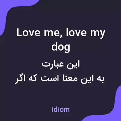 معنی love me, love my dog به فارسی معنی love me, love my dog به فارسی