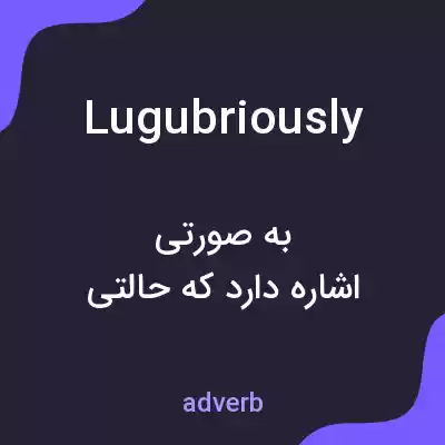 معنی lugubriously به فارسی معنی lugubriously به فارسی