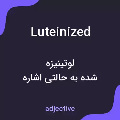 معنی luteinized به فارسی معنی luteinized به فارسی