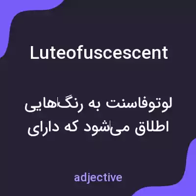 معنی luteofuscescent به فارسی معنی luteofuscescent به فارسی