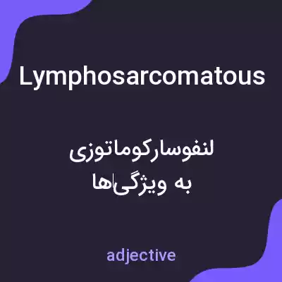 معنی lymphosarcomatous به فارسی معنی lymphosarcomatous به فارسی
