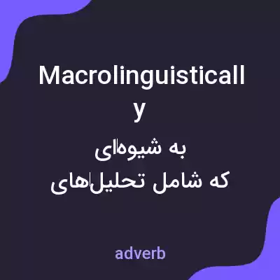 معنی macrolinguistically به فارسی معنی macrolinguistically به فارسی