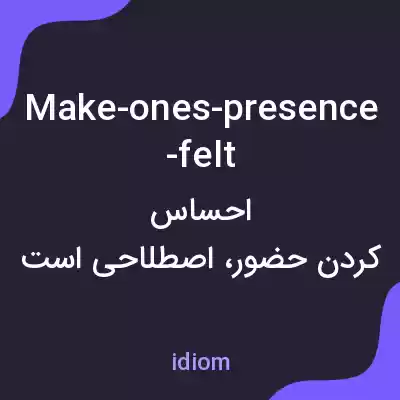 معنی make-ones-presence-felt به فارسی