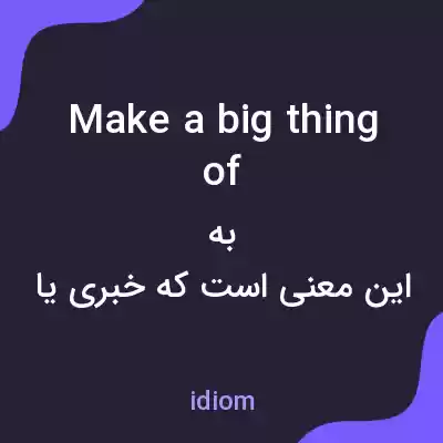 معنی make a big thing of به فارسی معنی make a big thing of به فارسی