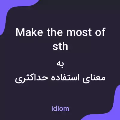 معنی make the most of sth به فارسی