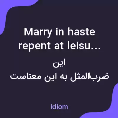 معنی marry in haste repent at leisure به فارسی معنی marry in haste repent at leisure به فارسی