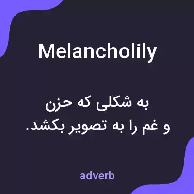 معنی melancholily به فارسی معنی melancholily به فارسی