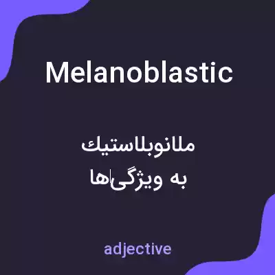 معنی melanoblastic به فارسی معنی melanoblastic به فارسی