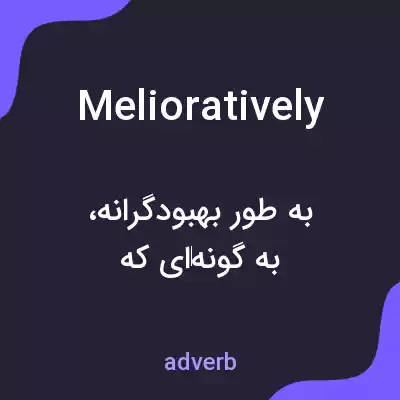 معنی melioratively به فارسی معنی melioratively به فارسی