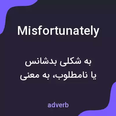 معنی misfortunately به فارسی معنی misfortunately به فارسی