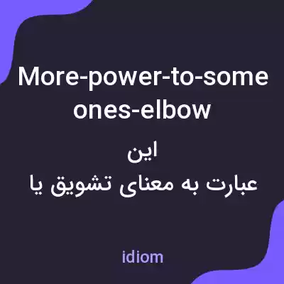 معنی more-power-to-someones-elbow به فارسی معنی more-power-to-someones-elbow به فارسی