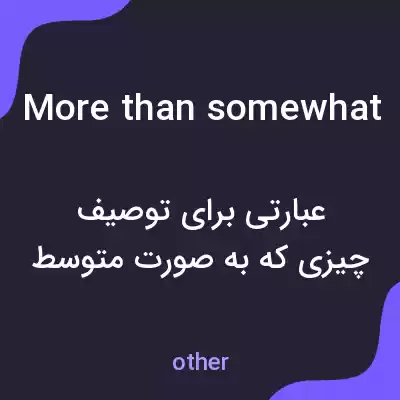 معنی more than somewhat به فارسی