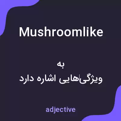 معنی mushroomlike به فارسی معنی mushroomlike به فارسی