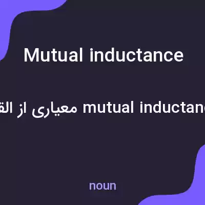 معنی mutual inductance به فارسی معنی mutual inductance به فارسی