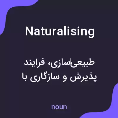 معنی naturalising به فارسی معنی naturalising به فارسی