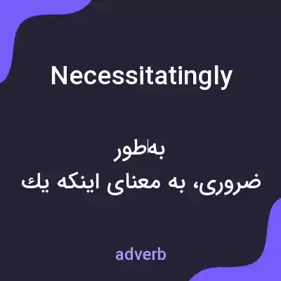 معنی necessitatingly به فارسی معنی necessitatingly به فارسی