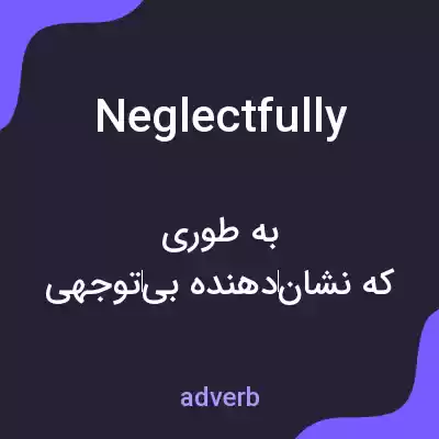 معنی neglectfully به فارسی معنی neglectfully به فارسی